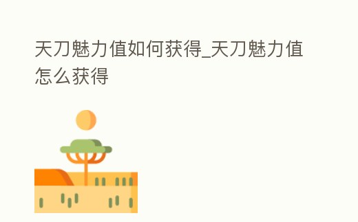 天刀魅力值如何獲得_天刀魅力值怎么獲得