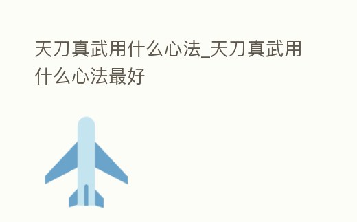 天刀真武用什么心法_天刀真武用什么心法最好