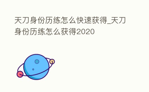 天刀身份歷練怎么快速獲得_天刀身份歷練怎么獲得2020