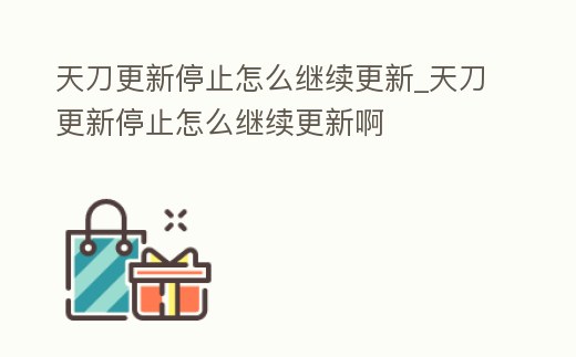 天刀更新停止怎么繼續更新_天刀更新停止怎么繼續更新啊