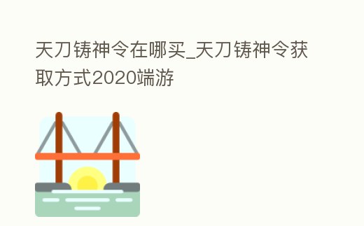 天刀鑄神令在哪買_天刀鑄神令獲取方式2020端游