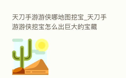 天刀手游游俠哪地圖挖寶_天刀手游游俠挖寶怎么出巨大的寶藏