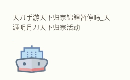 天刀手游天下歸宗錦鯉暫停嗎_天涯明月刀天下歸宗活動