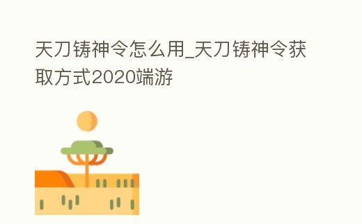 天刀鑄神令怎么用_天刀鑄神令獲取方式2020端游