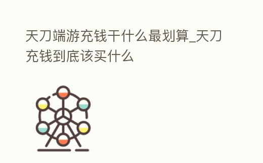 天刀端游充錢干什么最劃算_天刀充錢到底該買什么