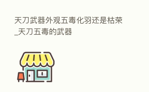 天刀武器外觀五毒化羽還是枯榮_天刀五毒的武器