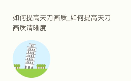 如何提高天刀畫質_如何提高天刀畫質清晰度