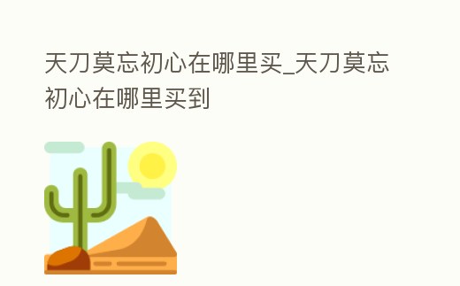 天刀莫忘初心在哪里買_天刀莫忘初心在哪里買到