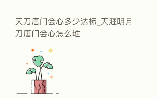 天刀唐門會心多少達標_天涯明月刀唐門會心怎么堆