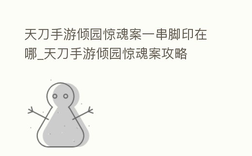 天刀手游傾園驚魂案一串腳印在哪_天刀手游傾園驚魂案攻略