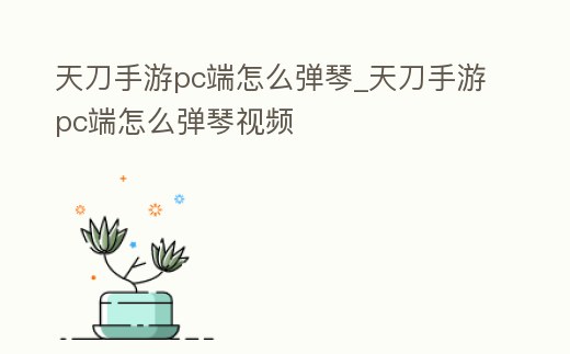 天刀手游pc端怎么彈琴_天刀手游pc端怎么彈琴視頻
