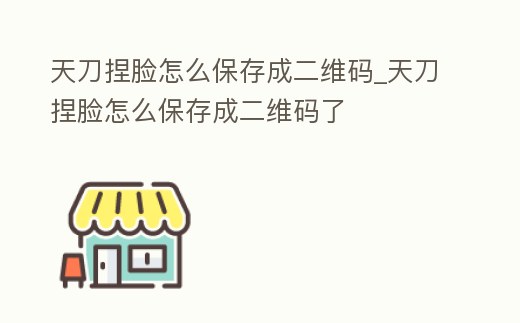 天刀捏臉怎么保存成二維碼_天刀捏臉怎么保存成二維碼了