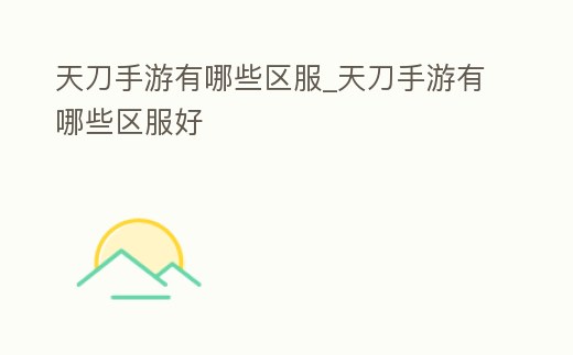 天刀手游有哪些區服_天刀手游有哪些區服好