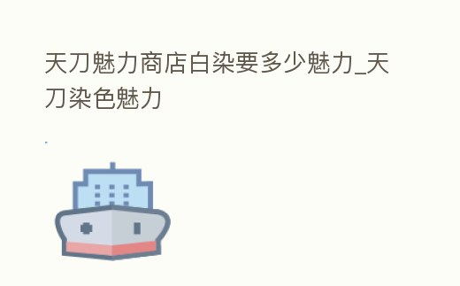 天刀魅力商店白染要多少魅力_天刀染色魅力