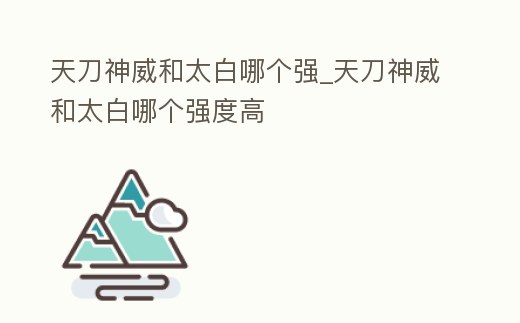 天刀神威和太白哪個強_天刀神威和太白哪個強度高