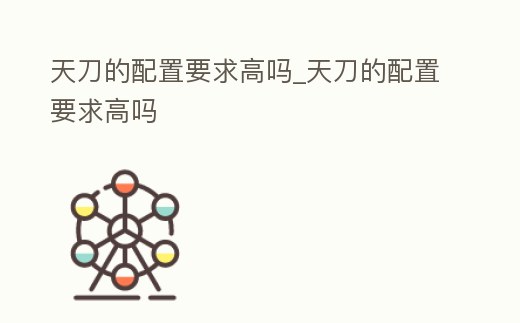 天刀的配置要求高嗎_天刀的配置要求高嗎