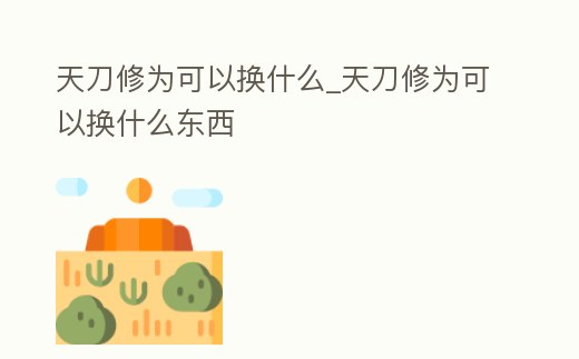 天刀修為可以換什么_天刀修為可以換什么東西