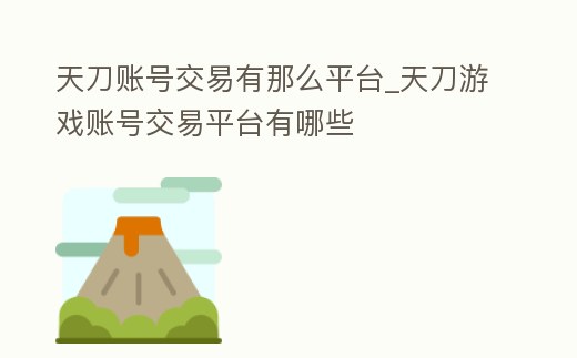 天刀賬號交易有那么平臺_天刀游戲賬號交易平臺有哪些