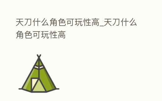 天刀什么角色可玩性高_天刀什么角色可玩性高