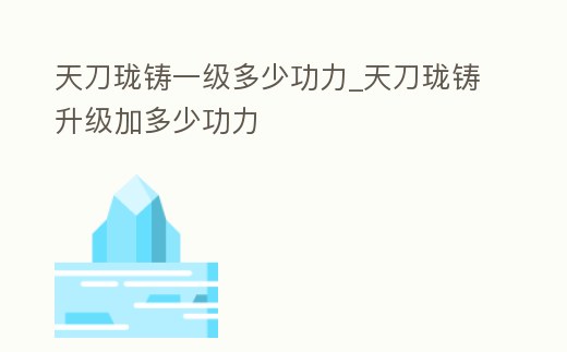 天刀瓏鑄一級多少功力_天刀瓏鑄升級加多少功力