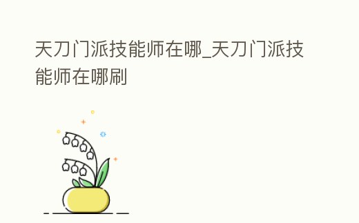 天刀門派技能師在哪_天刀門派技能師在哪刷