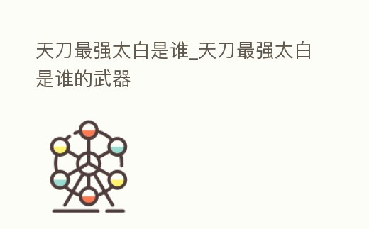 天刀最強太白是誰_天刀最強太白是誰的武器