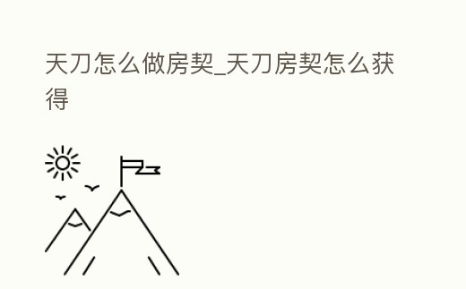 天刀怎么做房契_天刀房契怎么獲得