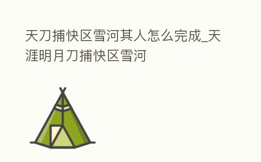 天刀捕快區雪河其人怎么完成_天涯明月刀捕快區雪河