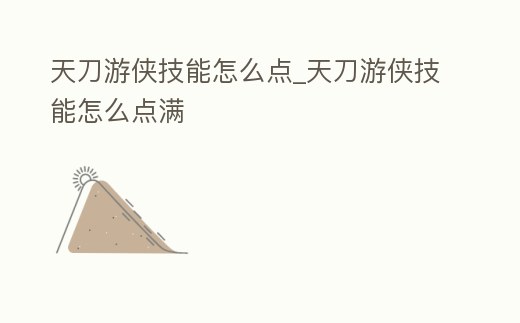 天刀游俠技能怎么點(diǎn)_天刀游俠技能怎么點(diǎn)滿