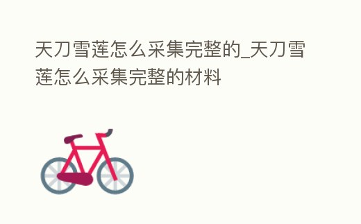 天刀雪蓮怎么采集完整的_天刀雪蓮怎么采集完整的材料