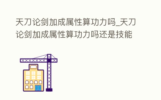 天刀論劍加成屬性算功力嗎_天刀論劍加成屬性算功力嗎還是技能