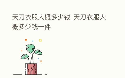 天刀衣服大概多少錢_天刀衣服大概多少錢一件
