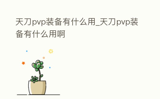 天刀pvp裝備有什么用_天刀pvp裝備有什么用啊