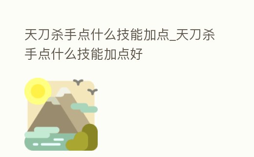天刀殺手點什么技能加點_天刀殺手點什么技能加點好
