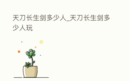 天刀長生劍多少人_天刀長生劍多少人玩