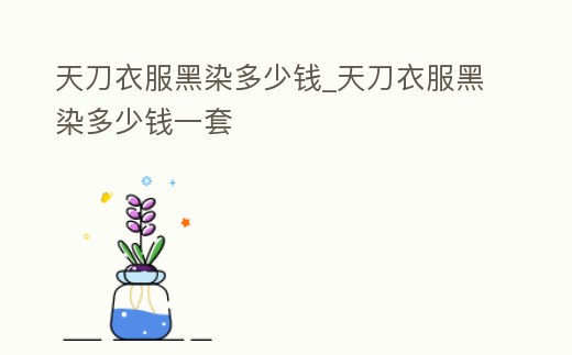 天刀衣服黑染多少錢_天刀衣服黑染多少錢一套