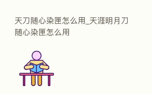 天刀隨心染匣怎么用_天涯明月刀隨心染匣怎么用