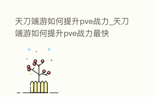 天刀端游如何提升pve戰(zhàn)力_天刀端游如何提升pve戰(zhàn)力最快