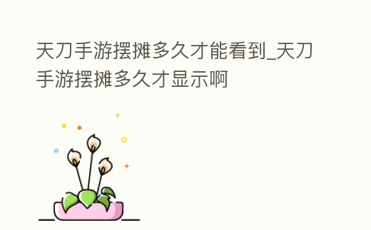 天刀手游擺攤多久才能看到_天刀手游擺攤多久才顯示啊