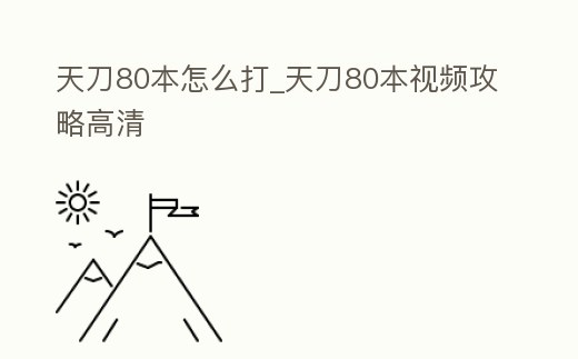 天刀80本怎么打_天刀80本視頻攻略高清