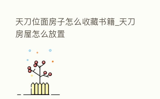 天刀位面房子怎么收藏書籍_天刀房屋怎么放置
