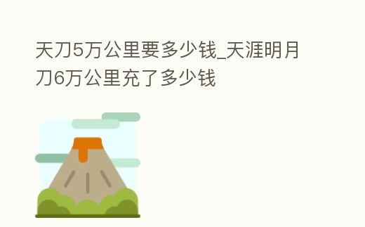 天刀5萬公里要多少錢_天涯明月刀6萬公里充了多少錢