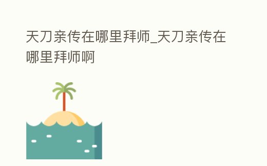 天刀親傳在哪里拜師_天刀親傳在哪里拜師啊