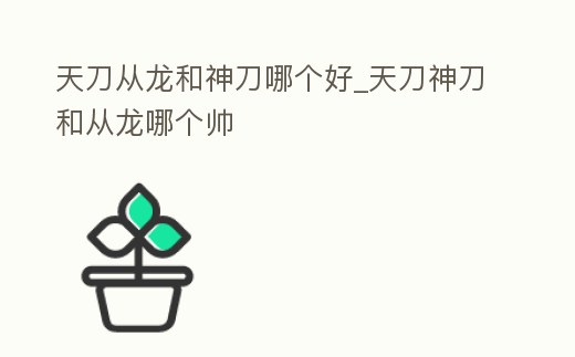 天刀從龍和神刀哪個好_天刀神刀和從龍哪個帥