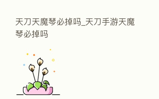 天刀天魔琴必掉嗎_天刀手游天魔琴必掉嗎