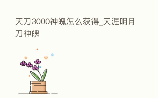 天刀3000神魄怎么獲得_天涯明月刀神魄