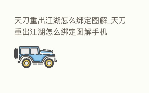 天刀重出江湖怎么綁定圖解_天刀重出江湖怎么綁定圖解手機