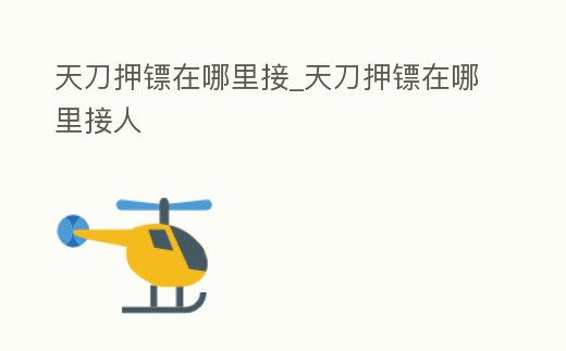 天刀押鏢在哪里接_天刀押鏢在哪里接人