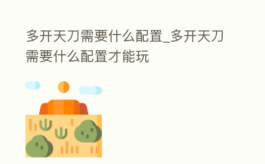 多開天刀需要什么配置_多開天刀需要什么配置才能玩