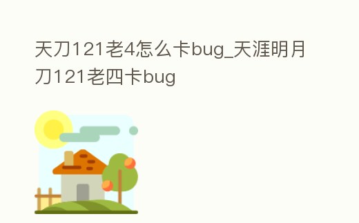 天刀121老4怎么卡bug_天涯明月刀121老四卡bug